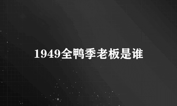 1949全鸭季老板是谁