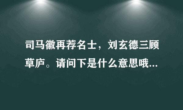 司马徽再荐名士，刘玄德三顾草庐。请问下是什么意思哦？谢谢了！