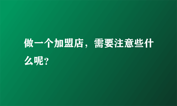 做一个加盟店，需要注意些什么呢？