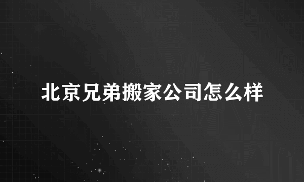 北京兄弟搬家公司怎么样