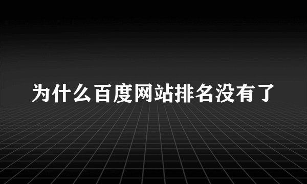 为什么百度网站排名没有了