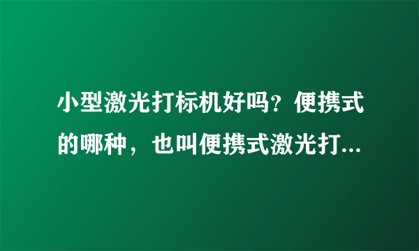 小型激光打标机好吗？便携式的哪种，也叫便携式激光打标机，雕刻机。这种激光设备好吗？