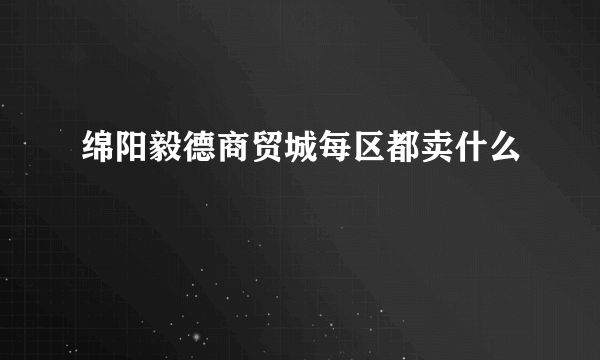 绵阳毅德商贸城每区都卖什么