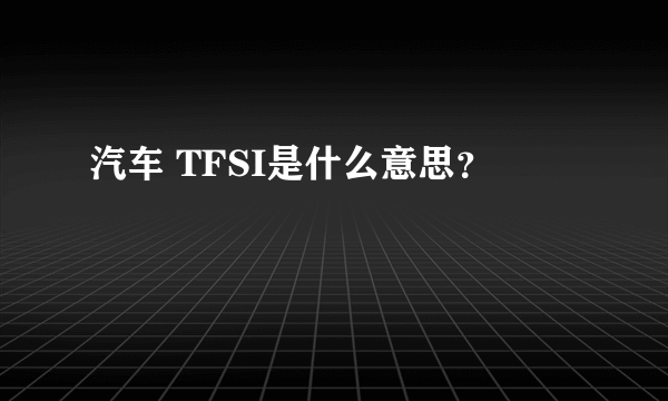 汽车 TFSI是什么意思？