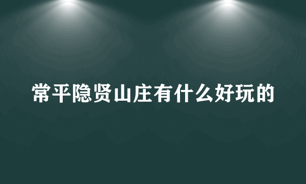 常平隐贤山庄有什么好玩的