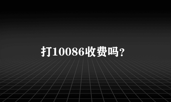 打10086收费吗？