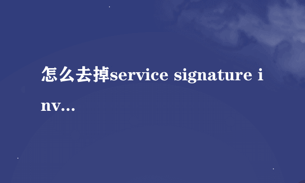 怎么去掉service signature invalid？