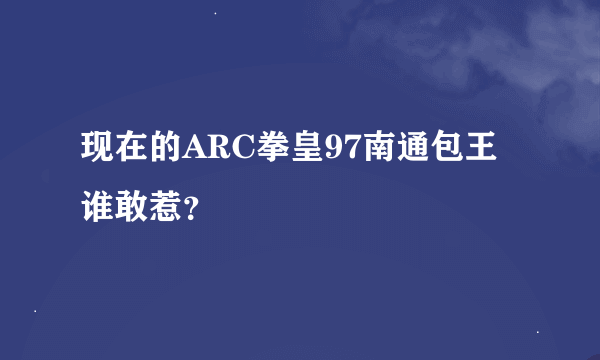 现在的ARC拳皇97南通包王谁敢惹？