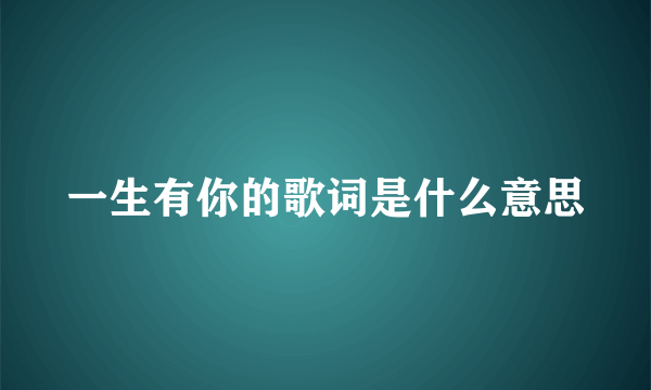 一生有你的歌词是什么意思