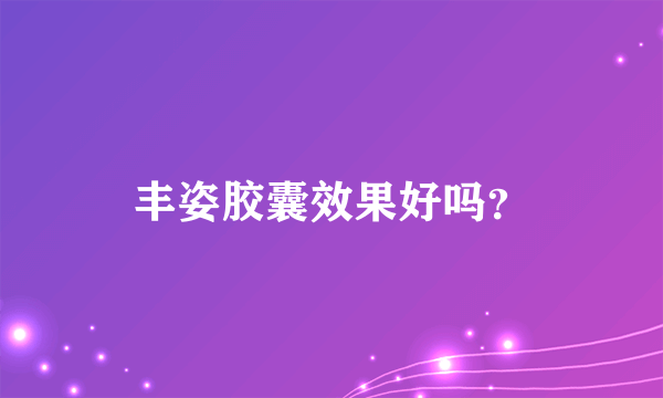 丰姿胶囊效果好吗？