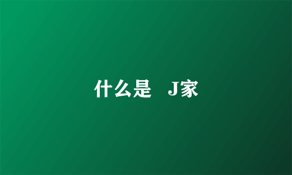 什么是   J家