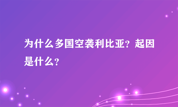 为什么多国空袭利比亚？起因是什么？