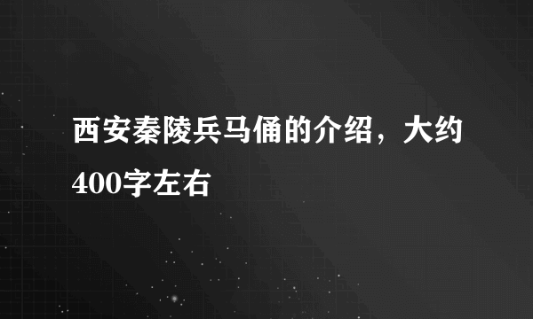 西安秦陵兵马俑的介绍，大约400字左右