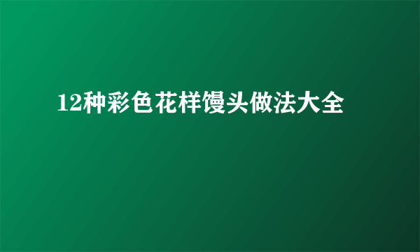 12种彩色花样馒头做法大全