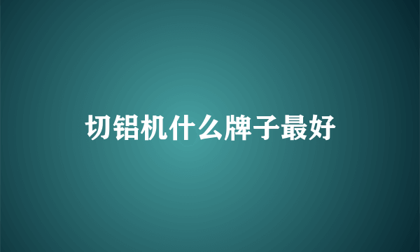 切铝机什么牌子最好