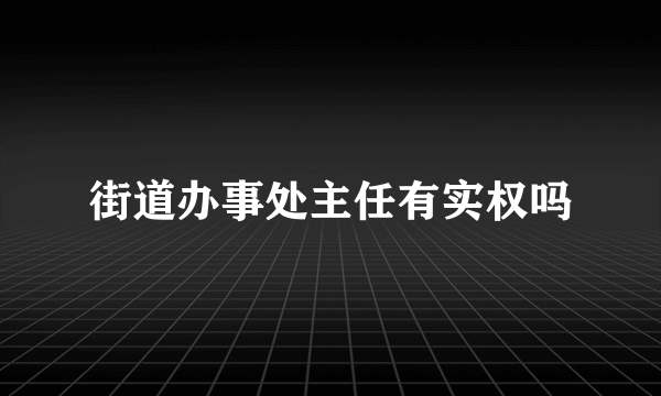 街道办事处主任有实权吗