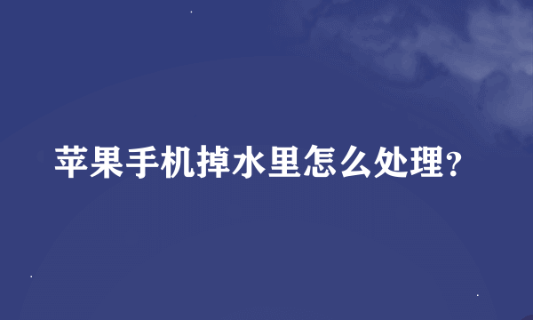 苹果手机掉水里怎么处理？