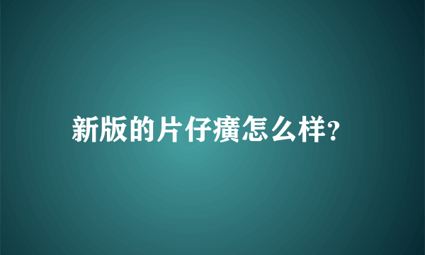 新版的片仔癀怎么样？