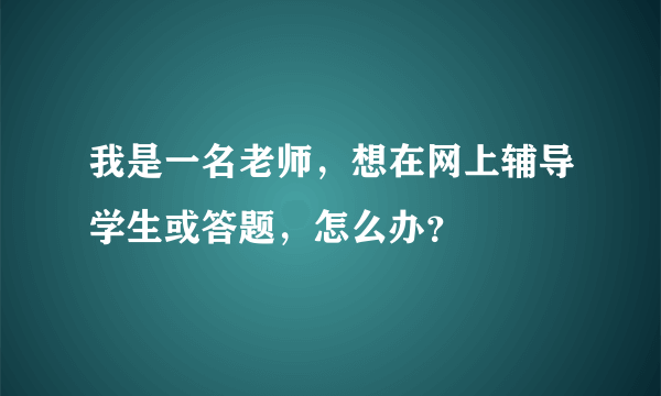 我是一名老师，想在网上辅导学生或答题，怎么办？