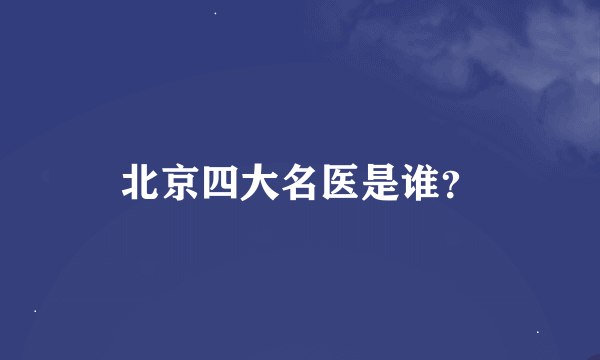 北京四大名医是谁？