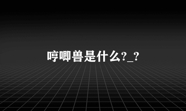 哼唧兽是什么?_?