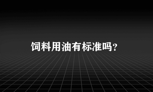 饲料用油有标准吗？