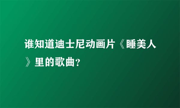 谁知道迪士尼动画片《睡美人》里的歌曲？