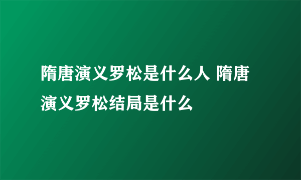 隋唐演义罗松是什么人 隋唐演义罗松结局是什么