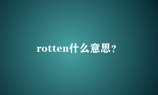 rotten什么意思？