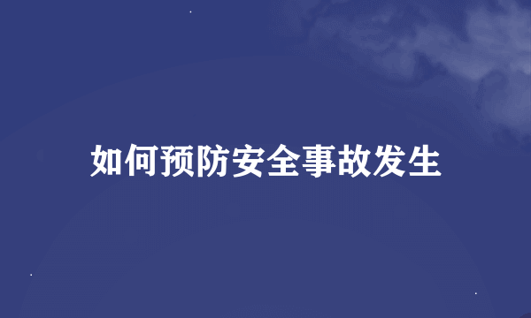 如何预防安全事故发生