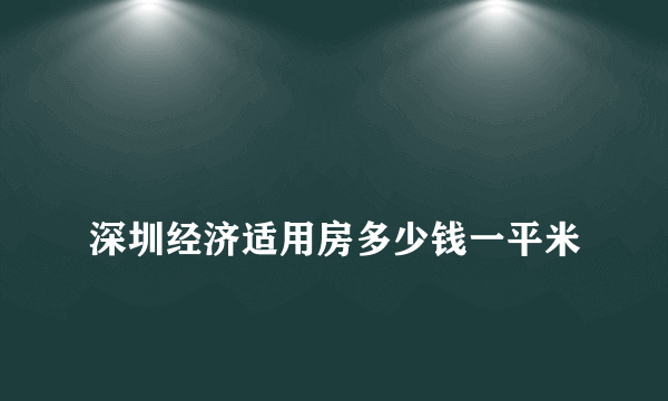 
深圳经济适用房多少钱一平米
