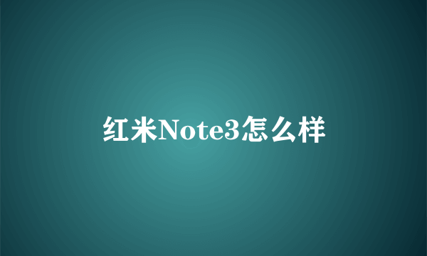 红米Note3怎么样