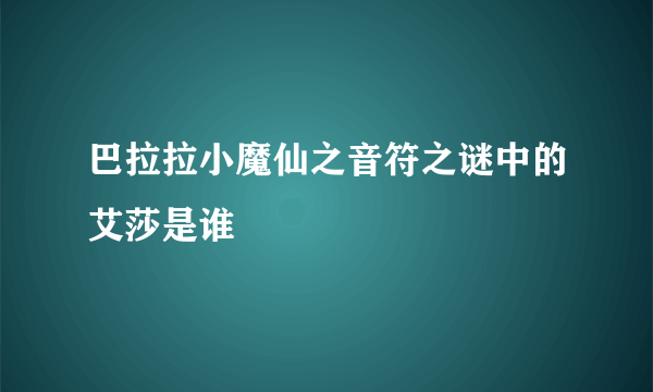 巴拉拉小魔仙之音符之谜中的艾莎是谁