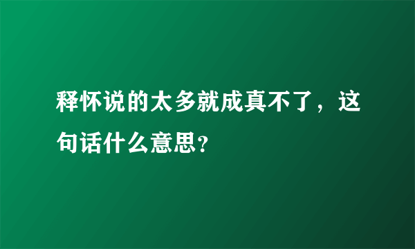 释怀说的太多就成真不了，这句话什么意思？