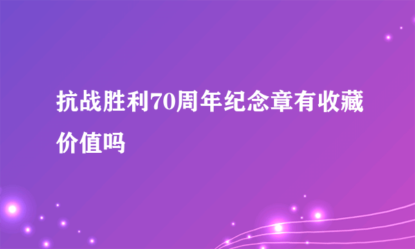 抗战胜利70周年纪念章有收藏价值吗