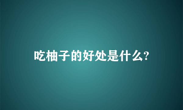 吃柚子的好处是什么?