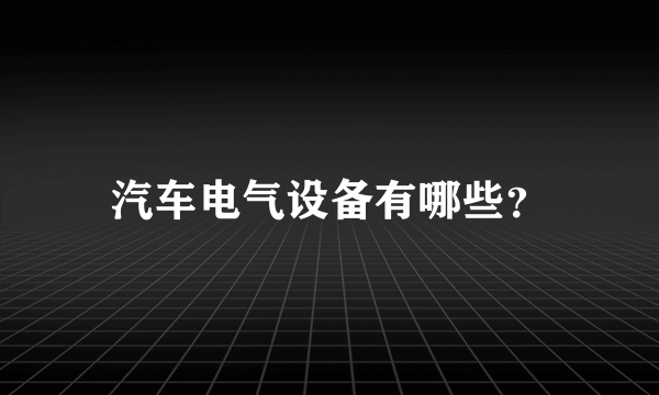 汽车电气设备有哪些？