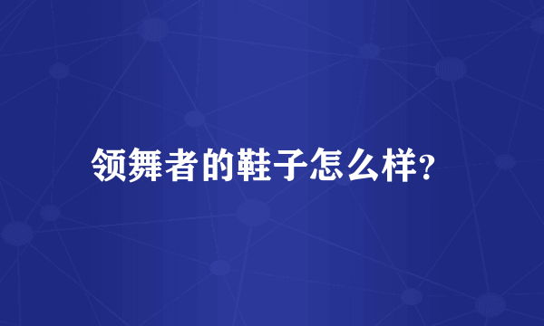 领舞者的鞋子怎么样？