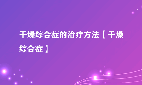 干燥综合症的治疗方法【干燥综合症】