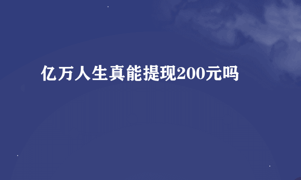 亿万人生真能提现200元吗