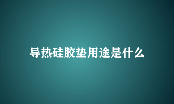 导热硅胶垫用途是什么