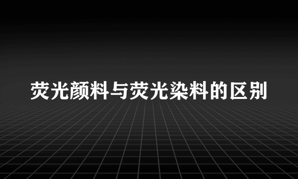 荧光颜料与荧光染料的区别