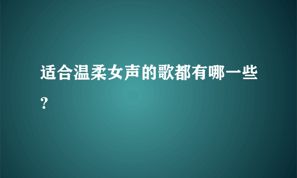 适合温柔女声的歌都有哪一些？