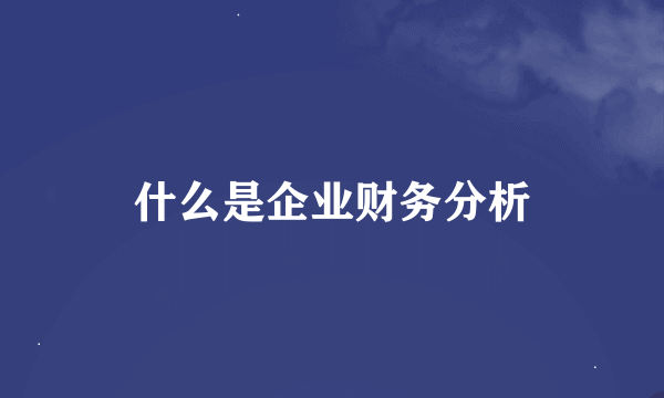 什么是企业财务分析