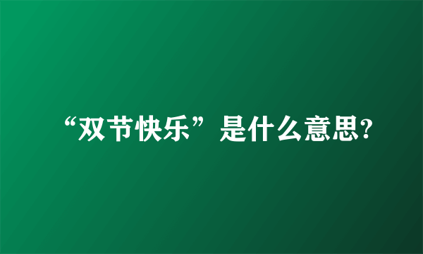 “双节快乐”是什么意思?