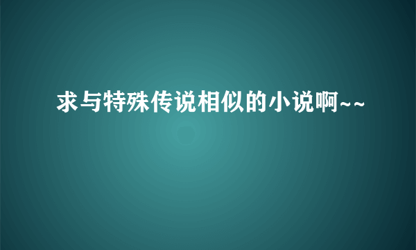 求与特殊传说相似的小说啊~~