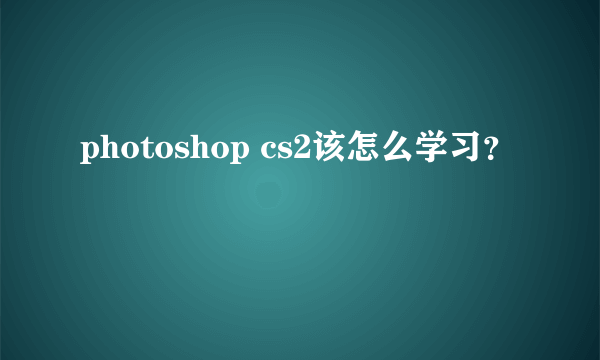 photoshop cs2该怎么学习？