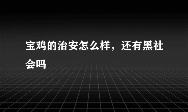 宝鸡的治安怎么样，还有黑社会吗