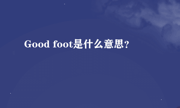 Good foot是什么意思？