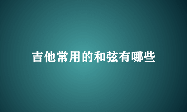 吉他常用的和弦有哪些